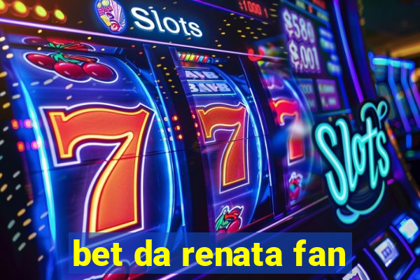 bet da renata fan